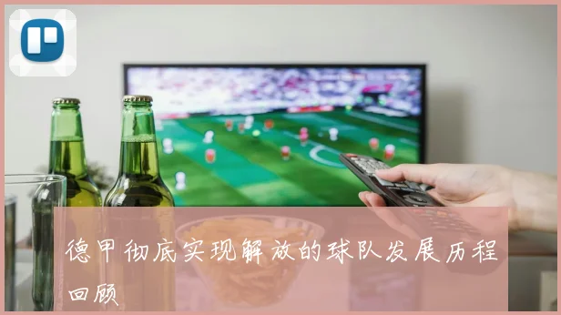 德甲彻底实现解放的球队发展历程回顾