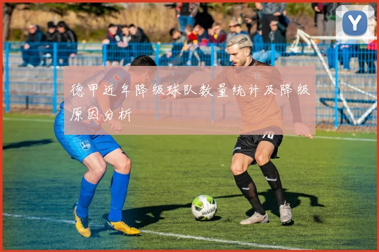 德甲近年降级球队数量统计及降级原因分析