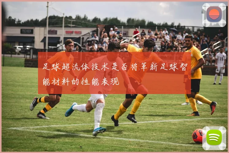 足球超流体技术是否将革新足球智能材料的性能表现