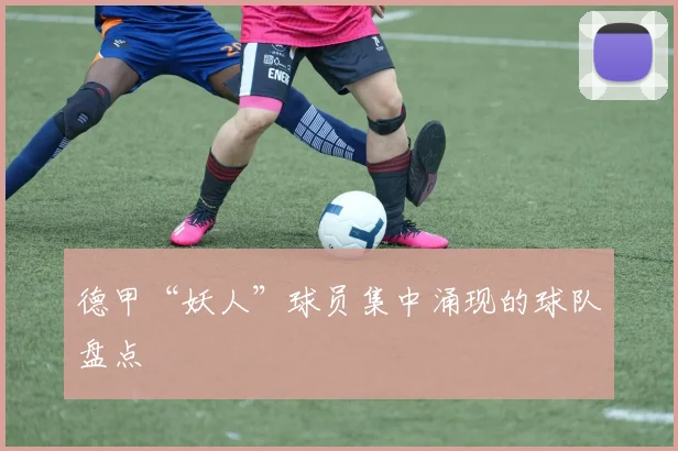 德甲“妖人”球员集中涌现的球队盘点